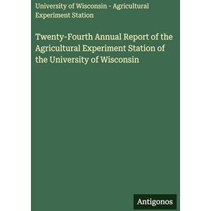 University of Wisconsin Twenty-Fourth Annual Report of the Agricultural Experiment Station of the University of Wisconsin Twenty-Fourth Annual Report of the Agricultural Experiment Station of the