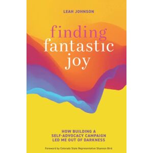 Johnson, Leah Finding Fantastic Joy: How Building a Self-Advocacy Campaign Led Me Out of Darkness Johnson, Leah Finding Fantastic Joy: How Building a Self-Advocacy Campaign Led Me Out of Darkness