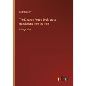 Gregory, Lady The Kiltartan Poetry Book; prose translations from the Irish: in large print Gregory, Lady The Kiltartan Poetry Book; prose translations from the Irish: in large print