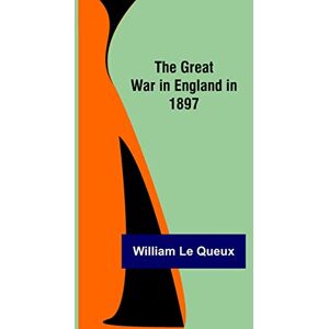Le Queux, William The Great War in England in 1897 Le Queux, William The Great War in England in 1897