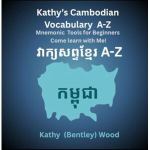Wood, Kathy (Bentley) Kathy's Cambodian Vocabulary A-Z Mnemonic Tools for Beginners Come Learn with Me!: វាក្យសព្ទកម្ពុជារបស់ Kathy A-Z ឧបករណ៍ Mnemonic សម្រាប់អ្នកចាប់ផ្តើមដំបូង មករៀនជាមួយខ្ញុំ! Wood, Kathy (Bentley) Kathy's Cambodian Vocabulary A-Z Mnemonic Tools for Beginners Come Learn with Me!: វាក្យសព្ទកម្ពុជារបស់ Kathy A-Z ឧបករណ៍ Mnemonic សម្រាប់អ្នកចាប់ផ្តើមដំបូង មករៀនជាមួយខ្ញុំ!