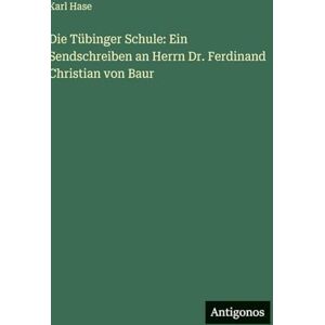 Hase, Karl Die Tübinger Schule: Ein Sendschreiben an Herrn Dr. Ferdinand Christian von Baur Hase, Karl Die Tübinger Schule: Ein Sendschreiben an Herrn Dr. Ferdinand Christian von Baur
