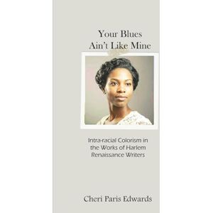 Edwards, Cheri Paris Your Blues Ain't Lke Mine: Intra-racial Colorism in the Works of Harlem Renaissance Writers Edwards, Cheri Paris Your Blues Ain't Lke Mine: Intra-racial Colorism in the Works of Harlem Renaissance Writers