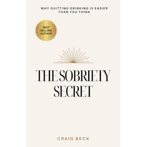 Beck, Craig The Sobriety Secret: Why Quitting Drinking Is Easier Than You Think Beck, Craig The Sobriety Secret: Why Quitting Drinking Is Easier Than You Think