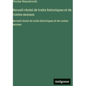Wanostrocht, Nicolas Recueil choisi de traits historiques et de contes moraux: Recueil choisi de traits historiques et de contes moraux Wanostrocht, Nicolas Recueil choisi de traits historiques et de contes moraux: Recueil choisi de traits historiques et de contes moraux