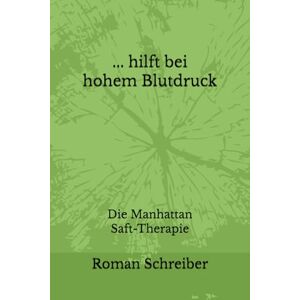 Schreiber, Dr. Roman ... hilft bei hohem Blutdruck: Die Manhattan Saft-Therapie Schreiber, Dr. Roman ... hilft bei hohem Blutdruck: Die Manhattan Saft-Therapie