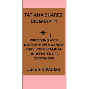 D.Walker, Jason TATIANA SUAREZ-BIOGRAPHY: WRESTLING WITH DESTINY-HOW A CANCER SURVIVOR BECAME AN UNDEFEATED UFC CONTENDER D.Walker, Jason TATIANA SUAREZ-BIOGRAPHY: WRESTLING WITH DESTINY-HOW A CANCER SURVIVOR BECAME AN UNDEFEATED UFC CONTENDER