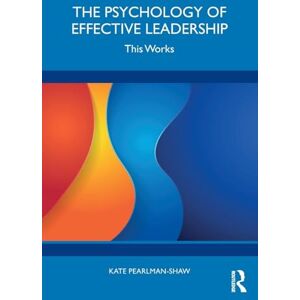 Pearlman-Shaw, Kate The Psychology of Effective Leadership: This Works Pearlman-Shaw, Kate The Psychology of Effective Leadership: This Works
