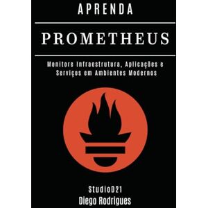 Rodrigues, Diego APRENDA PROMETHEUS: Monitore Infraestrutura, Aplicações e Serviços em Ambientes Modernos (Infraestrutura & Automação Brasil) Rodrigues, Diego APRENDA PROMETHEUS: Monitore Infraestrutura, Aplicações e Serviços em Ambientes Modernos (Infraestrutura & Automação Brasil)
