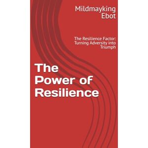 Ebot, Mildmayking The Power of Resilience: The Resilience Factor: Turning Adversity into Triumph (Self Help: Empowerment Essentials Series) Ebot, Mildmayking The Power of Resilience: The Resilience Factor: Turning Adversity into Triumph (Self Help: Empowerment Essentials Series)