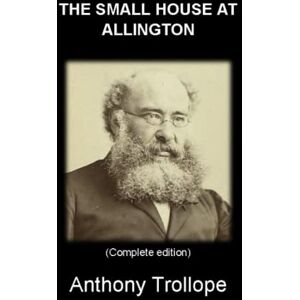 Trollope, Anthony THE SMALL HOUSE AT ALLINGTON: (Complete edition) Illustrated Trollope, Anthony THE SMALL HOUSE AT ALLINGTON: (Complete edition) Illustrated