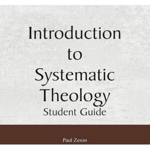 Zeron, Paul Introduction to Systematic Theology Student Guide Zeron, Paul Introduction to Systematic Theology Student Guide