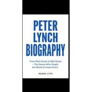 J.CYR, ROBERT PETER LYNCH BIOGRAPHY: From Main Street to Wall Street – The Genius Who Taught the World to Invest Smart. J.CYR, ROBERT PETER LYNCH BIOGRAPHY: From Main Street to Wall Street – The Genius Who Taught the World to Invest Smart.