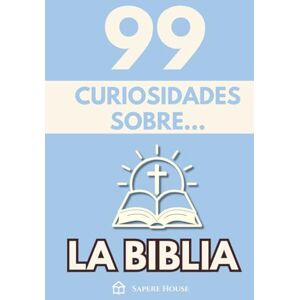 Sapere House, Colección 99 Curiosidades sobre la Biblia: Descubre los hechos, datos y secretos más sorprendentes perdidos detrás del libro más influyente del mundo Sapere House, Colección 99 Curiosidades sobre la Biblia: Descubre los hechos, datos y secretos más sorprendentes perdidos detrás del libro más influyente del mundo