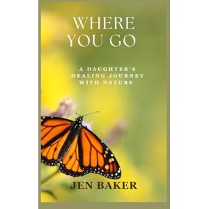 Baker, Jen Where you go: A daughter's journey through generational trauma and nature based healing Baker, Jen Where you go: A daughter's journey through generational trauma and nature based healing