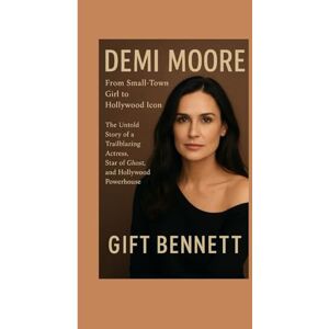 BENNETT, GIFT Demi Moore: From Small-Town Girl to Hollywood Icon: The Untold Story of a Trailblazing Actress, Star of Ghost, and Hollywood Powerhouse BENNETT, GIFT Demi Moore: From Small-Town Girl to Hollywood Icon: The Untold Story of a Trailblazing Actress, Star of Ghost, and Hollywood Powerhouse
