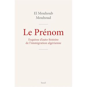 Mouhoud, El Mouhoub Le Prénom: Esquisse pour une auto-histoire de l'immigration algérienne Mouhoud, El Mouhoub Le Prénom: Esquisse pour une auto-histoire de l'immigration algérienne