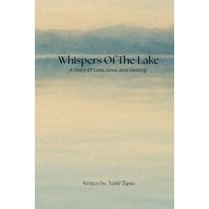 Tapia, Nabil Whispers Of The Lake: A Story of Love, Loss, and Healing Tapia, Nabil Whispers Of The Lake: A Story of Love, Loss, and Healing