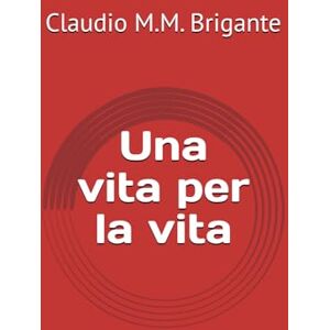 Brigante, Claudio M.M. Una vita per la vita (Il Sogno di un Figlio: Tra Scienza e Umanità – Dietro le Quinte della Medicina Riproduttiva) Brigante, Claudio M.M. Una vita per la vita (Il Sogno di un Figlio: Tra Scienza e Umanità – Dietro le Quinte della Medicina Riproduttiva)