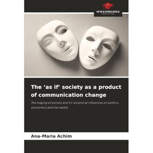 Achim, Ana-Maria The 'as if' society as a product of communication change: The staging of society and its reciprocal influences on politics, economics and the media Achim, Ana-Maria The 'as if' society as a product of communication change: The staging of society and its reciprocal influences on politics, economics and the media