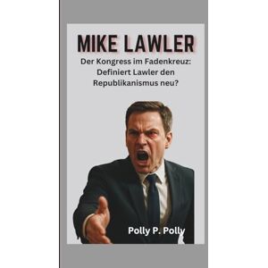 P. Polly, Polly MIKE LAWLER: Der Kongress im Fadenkreuz: Definiert Lawler den Republikanismus neu? P. Polly, Polly MIKE LAWLER: Der Kongress im Fadenkreuz: Definiert Lawler den Republikanismus neu?