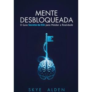 Alden, Skye Mente Desbloqueada: O Guia Secreto da CIA para Moldar a Realidade Alden, Skye Mente Desbloqueada: O Guia Secreto da CIA para Moldar a Realidade