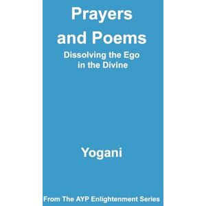 Yogani Prayers and Poems Dissolving the Ego in the Divine: 12 (AYP Enlightenment Series) Yogani Prayers and Poems Dissolving the Ego in the Divine: 12 (AYP Enlightenment Series)