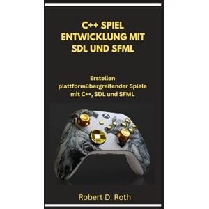 Roth C++ SPIEL ENTWICKLUNG MIT SDL UND SFML: Erstellen plattformübergreifender Spiele mit C++, SDL und SFML Roth C++ SPIEL ENTWICKLUNG MIT SDL UND SFML: Erstellen plattformübergreifender Spiele mit C++, SDL und SFML