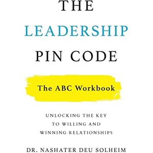 Deu Solheim, Dr Nashater The Leadership PIN Code The ABC Workbook: Unlocking the Key to Willing and Winning Relationships Deu Solheim, Dr Nashater The Leadership PIN Code The ABC Workbook: Unlocking the Key to Willing and Winning Relationships