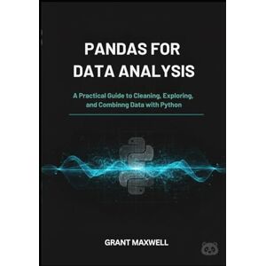 Maxwell, Grant Pandas for Data Analysis: A Practical Guide to Cleaning, Exploring, and Combining Data with Python Maxwell, Grant Pandas for Data Analysis: A Practical Guide to Cleaning, Exploring, and Combining Data with Python