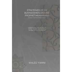 YAMNI, WALED Strategies of Six Businessmen Around Prophet Muhammad: A New Look at the Life of the Prophet and the Lives of Some Companions YAMNI, WALED Strategies of Six Businessmen Around Prophet Muhammad: A New Look at the Life of the Prophet and the Lives of Some Companions