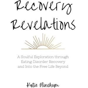 Flinchum, Katie Anne Recovery Revelations: A Soulful Exploration Through Eating Disorder Recovery and Into the Free Life Beyond Flinchum, Katie Anne Recovery Revelations: A Soulful Exploration Through Eating Disorder Recovery and Into the Free Life Beyond