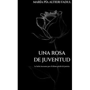 Altieri Fadul, María Pía Una Rosa de Juventud: La incesante lucha por el último pétalo de justicia Altieri Fadul, María Pía Una Rosa de Juventud: La incesante lucha por el último pétalo de justicia