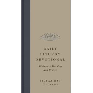 O'Donnell, Douglas Sean Daily Liturgy Devotional: 40 Days of Worship and Prayer O'Donnell, Douglas Sean Daily Liturgy Devotional: 40 Days of Worship and Prayer
