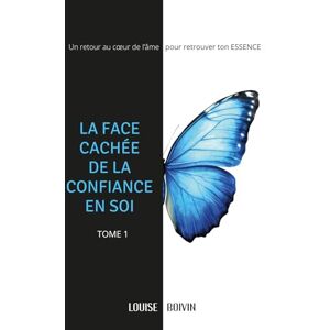 Boivin, Louise LA FACE CACHÉE DE LA CONFIANCE EN SOI: Un retour au cœur de l'âme pour retrouver ton ESSENCE Boivin, Louise LA FACE CACHÉE DE LA CONFIANCE EN SOI: Un retour au cœur de l'âme pour retrouver ton ESSENCE