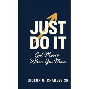 Charles SR, Gideon O Just Do It: God Moves When You Move Charles SR, Gideon O Just Do It: God Moves When You Move