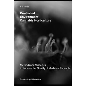 Jones, J. J. Controlled Environment Cannabis Horticulture: Methods and Strategies to Improve the Quality of Medicinal Cannabis Jones, J. J. Controlled Environment Cannabis Horticulture: Methods and Strategies to Improve the Quality of Medicinal Cannabis