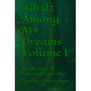 Grueninger, Jeremy Adrift Among My Dreams Volume I: a collection of fictional stories Grueninger, Jeremy Adrift Among My Dreams Volume I: a collection of fictional stories