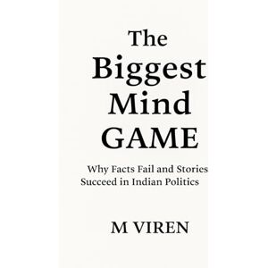 VIREN, M. The Biggest Mind Game: Why Facts Fail and Stories Succeed in Indian Politics VIREN, M. The Biggest Mind Game: Why Facts Fail and Stories Succeed in Indian Politics