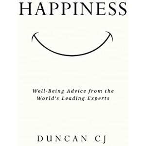 CJ, Duncan HAPPINESS: Well-Being Advice from the World’s Leading Experts CJ, Duncan HAPPINESS: Well-Being Advice from the World’s Leading Experts