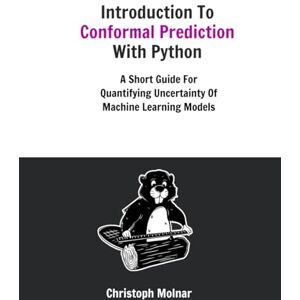 Molnar, Christoph Introduction To Conformal Prediction With Python: A Short Guide For Quantifying Uncertainty Of Machine Learning Models Molnar, Christoph Introduction To Conformal Prediction With Python: A Short Guide For Quantifying Uncertainty Of Machine Learning Models