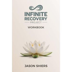 Shiers, Jason The Infinite Recovery Project Workbook: The Intelligence of Addiction Shiers, Jason The Infinite Recovery Project Workbook: The Intelligence of Addiction