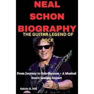 Hill, Kelvin O. NEAL SCHON BIOGRAPHY: THE GUITAR LEGEND OF ROCK: From Journey to Solo Success – A Musical Icon's Lasting Impact Hill, Kelvin O. NEAL SCHON BIOGRAPHY: THE GUITAR LEGEND OF ROCK: From Journey to Solo Success – A Musical Icon's Lasting Impact