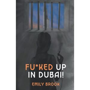 Brook, Emily Fu*ked Up in Dubai!: One determined Welsh mother’s real-life nightmare – a memoir about love, sex, drugs and life in a Dubai jail Brook, Emily Fu*ked Up in Dubai!: One determined Welsh mother’s real-life nightmare – a memoir about love, sex, drugs and life in a Dubai jail
