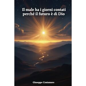 Centamore, Giuseppe Il male ha i giorni contati perché il futuro è di Dio (Volare verso il Creatore) Centamore, Giuseppe Il male ha i giorni contati perché il futuro è di Dio (Volare verso il Creatore)