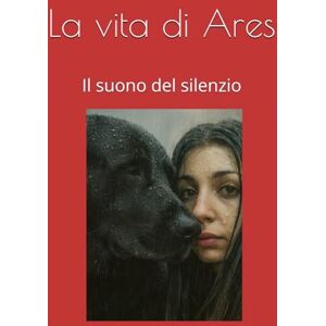 Palazzo, Michela La vita di Ares: Il suono del silenzio Palazzo, Michela La vita di Ares: Il suono del silenzio