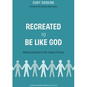 Erskine, Curt Recreated to Be like God: Making Disciples in the Image of Jesus Erskine, Curt Recreated to Be like God: Making Disciples in the Image of Jesus