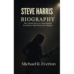 Everton, Michael R. STEVE HARRIS BIOGRAPHY: The untold story of a man behind icon metal band iron maiden Everton, Michael R. STEVE HARRIS BIOGRAPHY: The untold story of a man behind icon metal band iron maiden