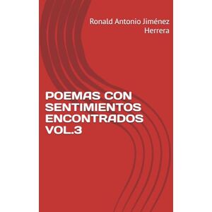 Jiménez Herrera, Ronald Antonio POEMAS CON SENTIMIENTOS ENCONTRADOS VOL.3 Jiménez Herrera, Ronald Antonio POEMAS CON SENTIMIENTOS ENCONTRADOS VOL.3
