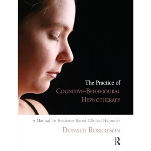 Robertson, Donald The Practice of Cognitive-Behavioural Hypnotherapy: A Manual for Evidence-Based Clinical Hypnosis Robertson, Donald The Practice of Cognitive-Behavioural Hypnotherapy: A Manual for Evidence-Based Clinical Hypnosis